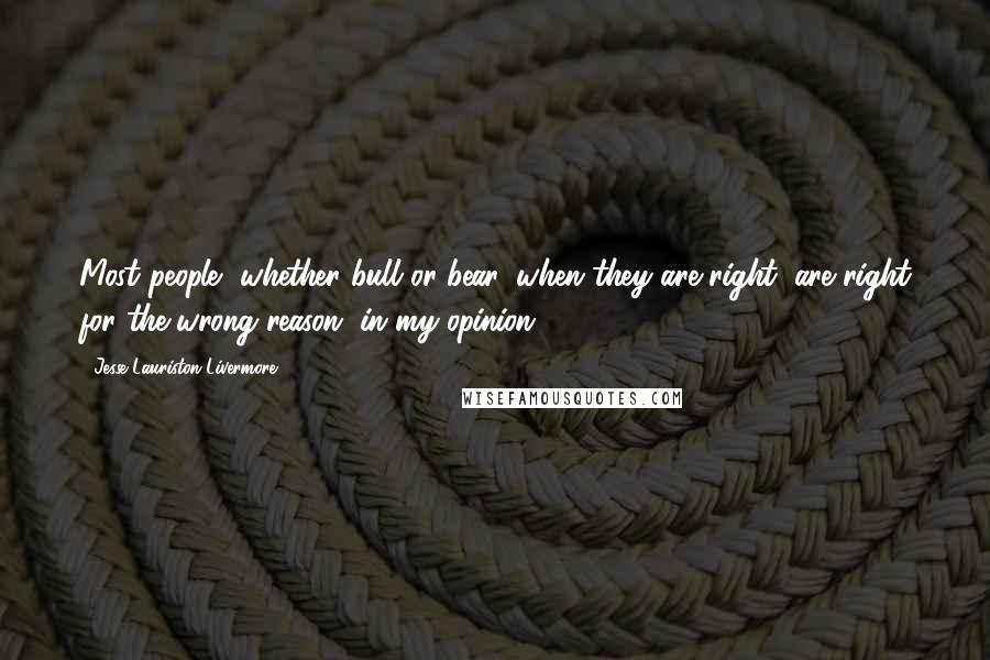 Jesse Lauriston Livermore Quotes: Most people, whether bull or bear, when they are right, are right for the wrong reason, in my opinion.