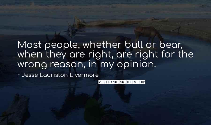 Jesse Lauriston Livermore Quotes: Most people, whether bull or bear, when they are right, are right for the wrong reason, in my opinion.