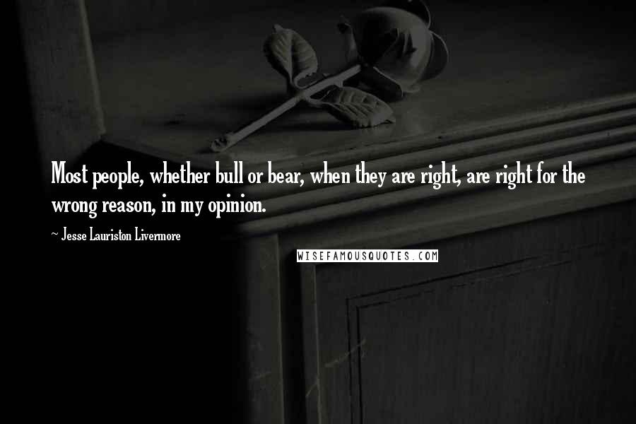 Jesse Lauriston Livermore Quotes: Most people, whether bull or bear, when they are right, are right for the wrong reason, in my opinion.