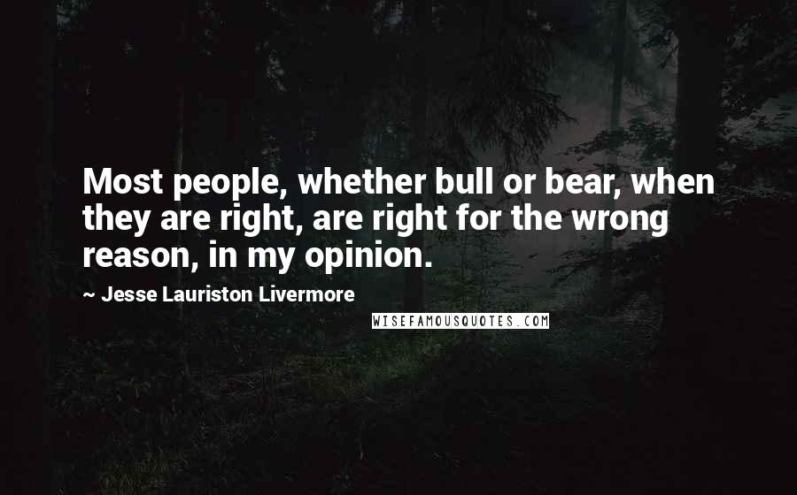 Jesse Lauriston Livermore Quotes: Most people, whether bull or bear, when they are right, are right for the wrong reason, in my opinion.