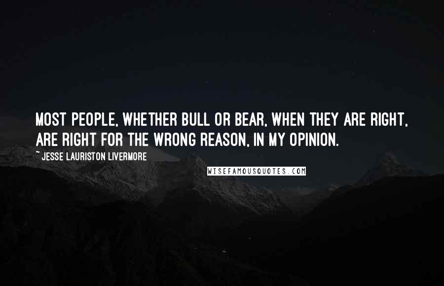 Jesse Lauriston Livermore Quotes: Most people, whether bull or bear, when they are right, are right for the wrong reason, in my opinion.