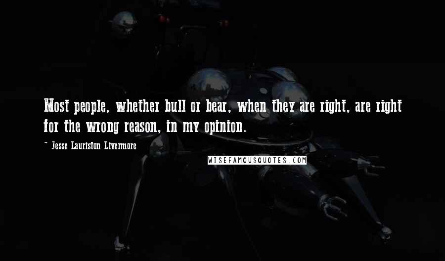 Jesse Lauriston Livermore Quotes: Most people, whether bull or bear, when they are right, are right for the wrong reason, in my opinion.