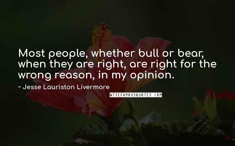 Jesse Lauriston Livermore Quotes: Most people, whether bull or bear, when they are right, are right for the wrong reason, in my opinion.