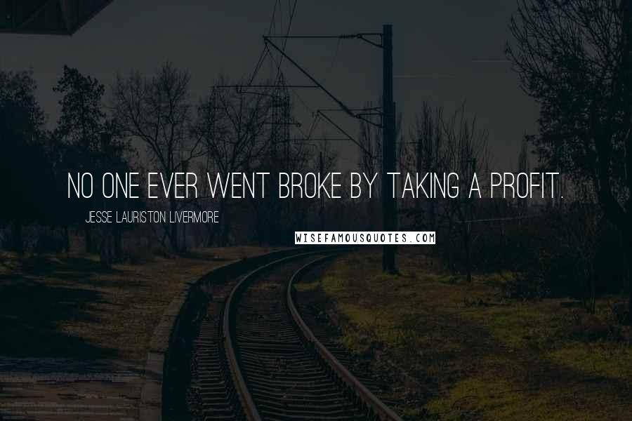 Jesse Lauriston Livermore Quotes: No one ever went broke by taking a profit.