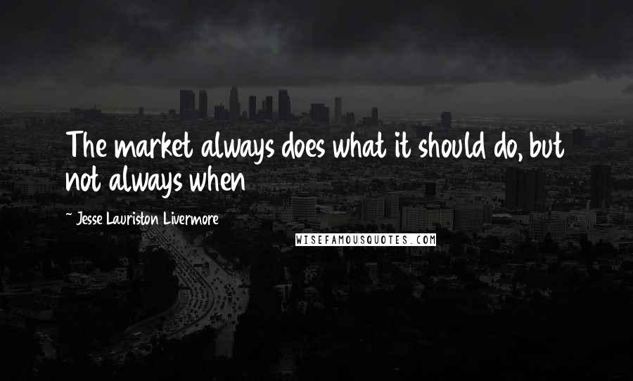 Jesse Lauriston Livermore Quotes: The market always does what it should do, but not always when