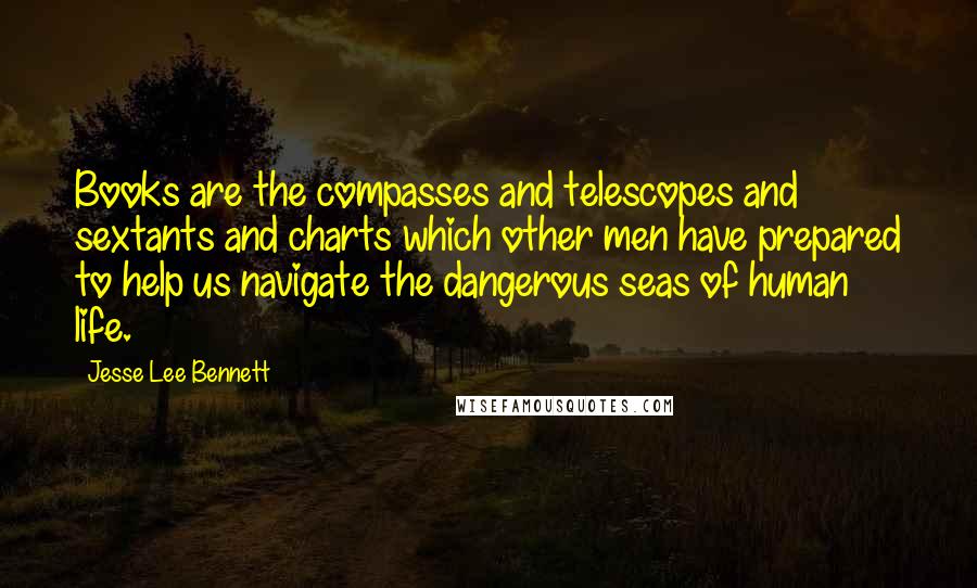 Jesse Lee Bennett Quotes: Books are the compasses and telescopes and sextants and charts which other men have prepared to help us navigate the dangerous seas of human life.
