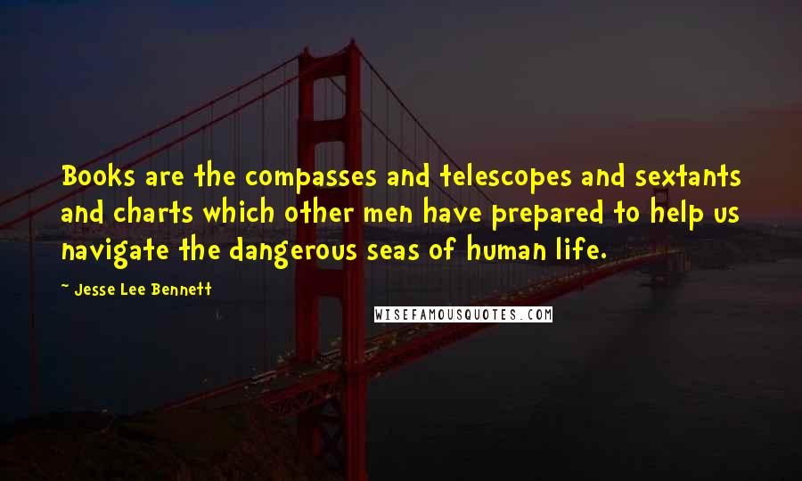 Jesse Lee Bennett Quotes: Books are the compasses and telescopes and sextants and charts which other men have prepared to help us navigate the dangerous seas of human life.