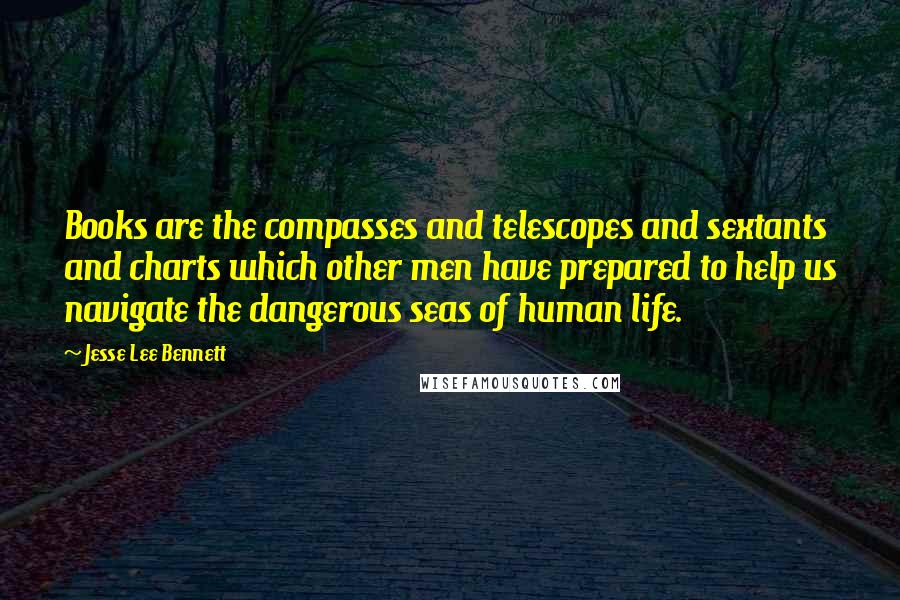 Jesse Lee Bennett Quotes: Books are the compasses and telescopes and sextants and charts which other men have prepared to help us navigate the dangerous seas of human life.
