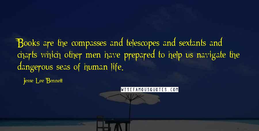 Jesse Lee Bennett Quotes: Books are the compasses and telescopes and sextants and charts which other men have prepared to help us navigate the dangerous seas of human life.