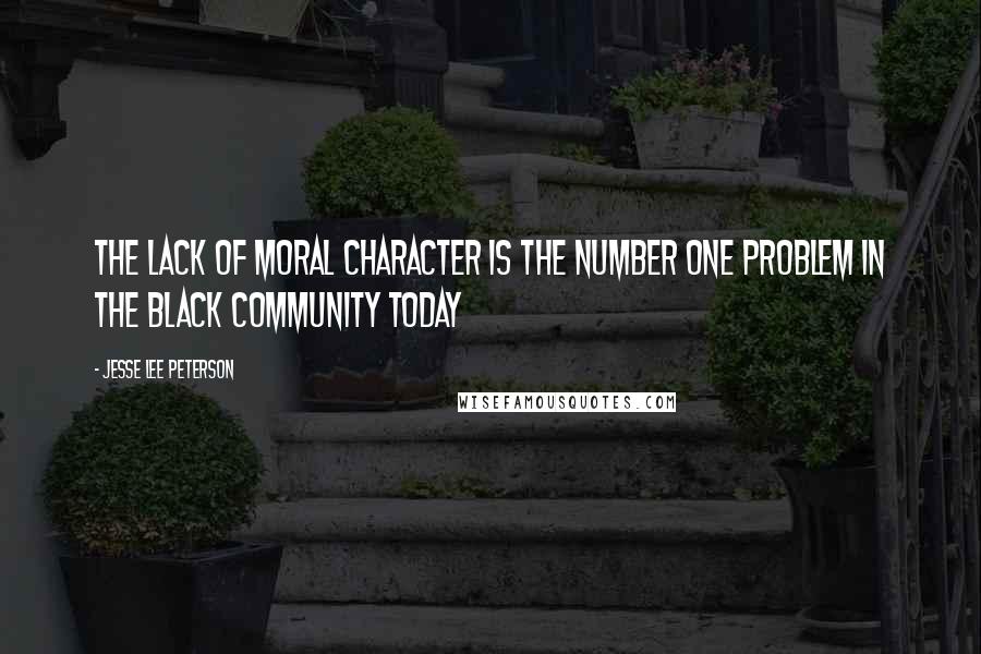 Jesse Lee Peterson Quotes: The lack of moral character is the number one problem in the black community today