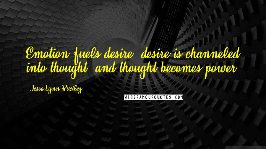 Jesse Lynn Rucilez Quotes: Emotion fuels desire, desire is channeled into thought, and thought becomes power!