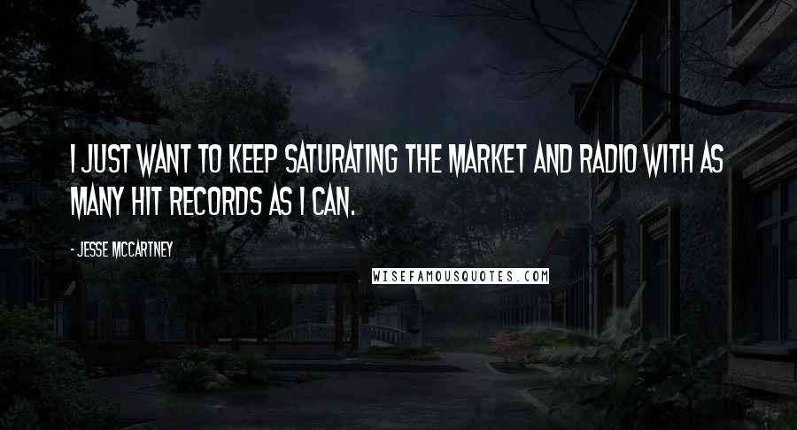 Jesse McCartney Quotes: I just want to keep saturating the market and radio with as many hit records as I can.