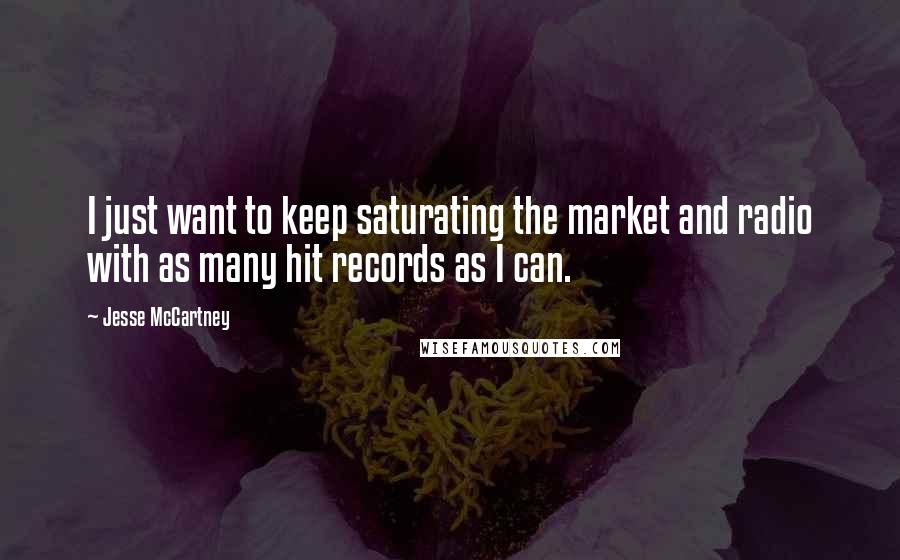 Jesse McCartney Quotes: I just want to keep saturating the market and radio with as many hit records as I can.