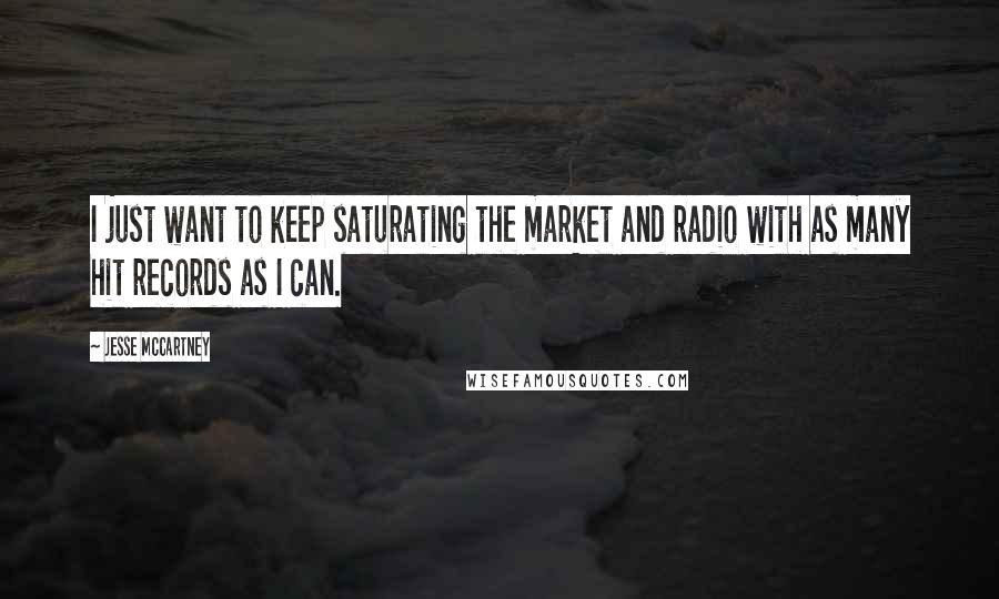 Jesse McCartney Quotes: I just want to keep saturating the market and radio with as many hit records as I can.