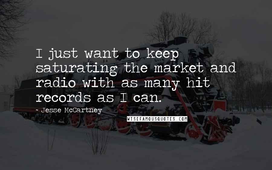 Jesse McCartney Quotes: I just want to keep saturating the market and radio with as many hit records as I can.
