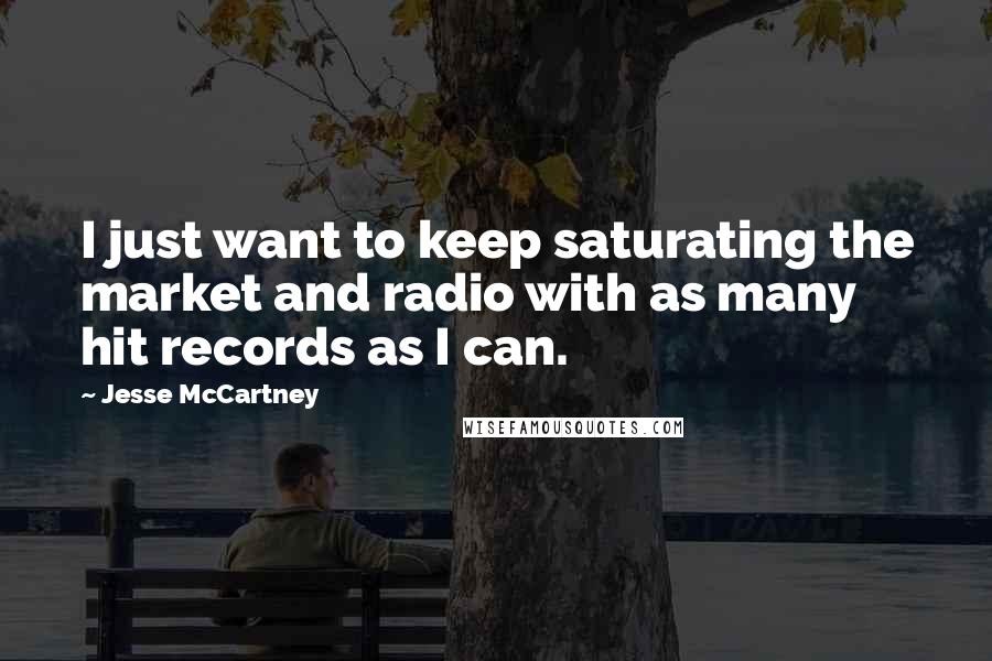 Jesse McCartney Quotes: I just want to keep saturating the market and radio with as many hit records as I can.