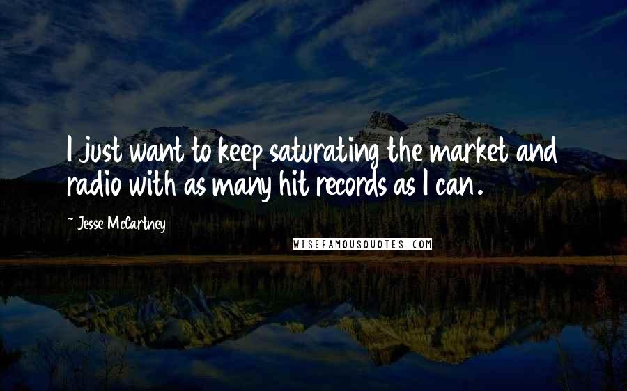 Jesse McCartney Quotes: I just want to keep saturating the market and radio with as many hit records as I can.