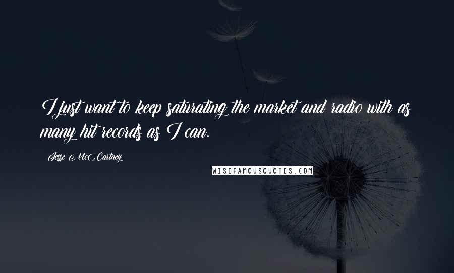 Jesse McCartney Quotes: I just want to keep saturating the market and radio with as many hit records as I can.