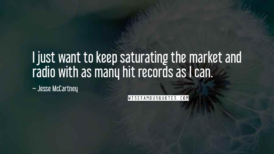 Jesse McCartney Quotes: I just want to keep saturating the market and radio with as many hit records as I can.