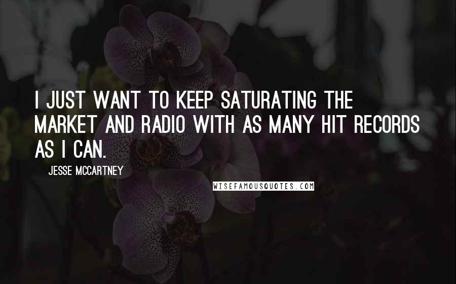 Jesse McCartney Quotes: I just want to keep saturating the market and radio with as many hit records as I can.