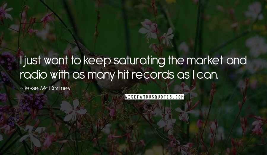 Jesse McCartney Quotes: I just want to keep saturating the market and radio with as many hit records as I can.