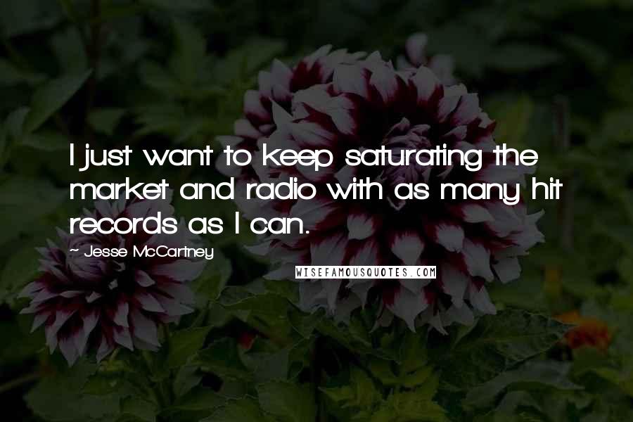 Jesse McCartney Quotes: I just want to keep saturating the market and radio with as many hit records as I can.