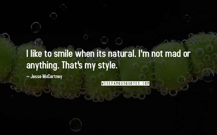 Jesse McCartney Quotes: I like to smile when its natural. I'm not mad or anything. That's my style.