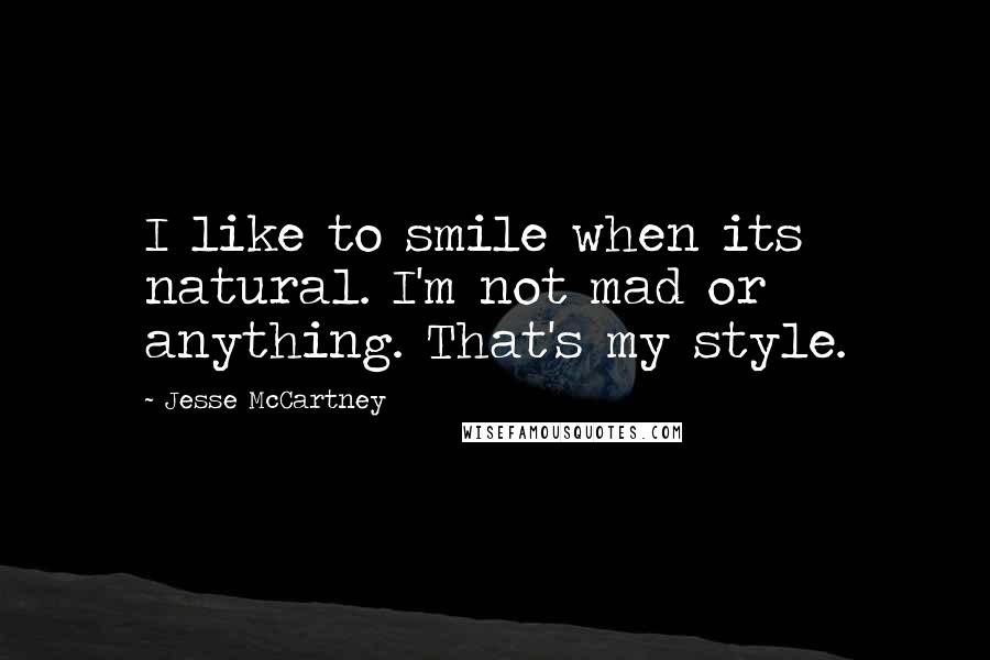 Jesse McCartney Quotes: I like to smile when its natural. I'm not mad or anything. That's my style.