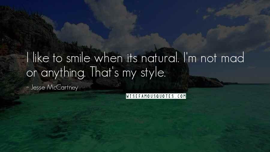Jesse McCartney Quotes: I like to smile when its natural. I'm not mad or anything. That's my style.