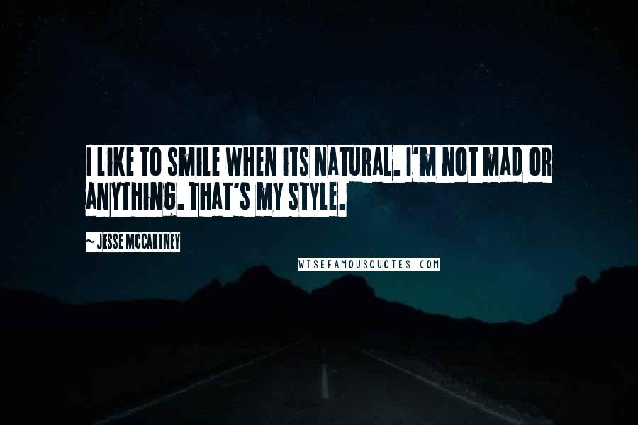 Jesse McCartney Quotes: I like to smile when its natural. I'm not mad or anything. That's my style.