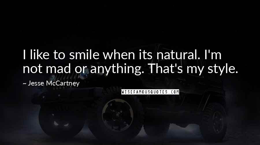 Jesse McCartney Quotes: I like to smile when its natural. I'm not mad or anything. That's my style.