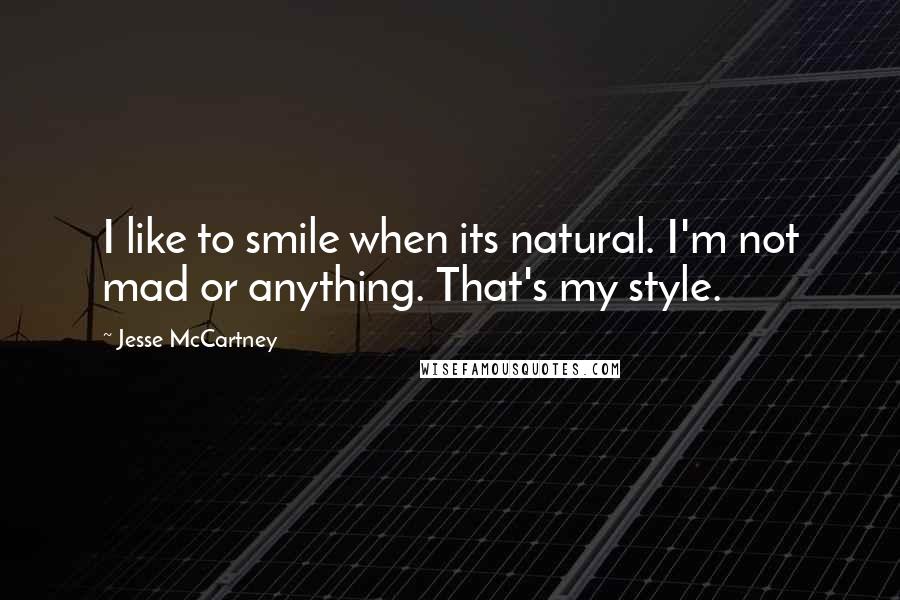 Jesse McCartney Quotes: I like to smile when its natural. I'm not mad or anything. That's my style.