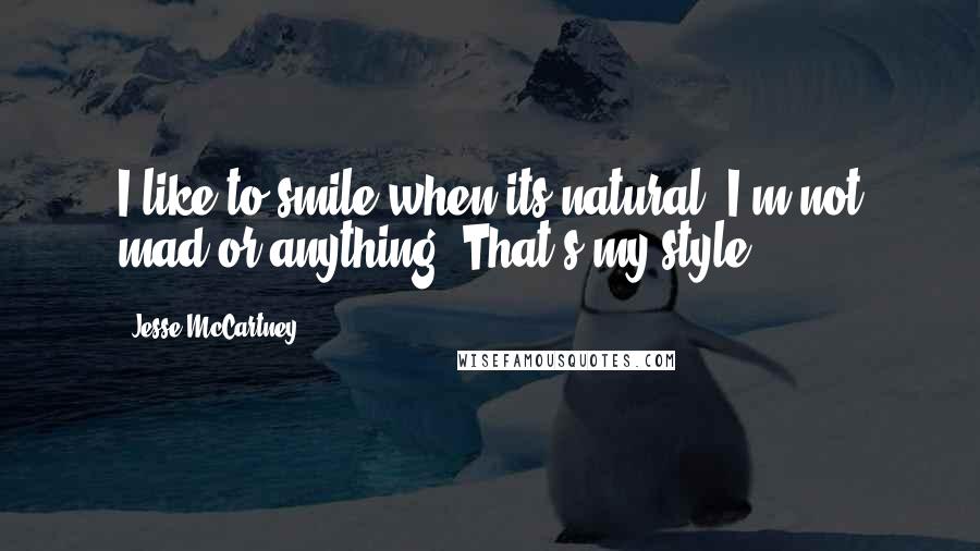 Jesse McCartney Quotes: I like to smile when its natural. I'm not mad or anything. That's my style.