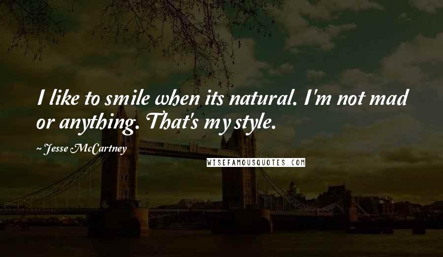 Jesse McCartney Quotes: I like to smile when its natural. I'm not mad or anything. That's my style.