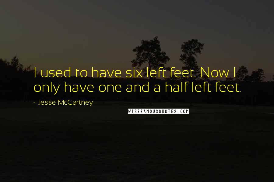 Jesse McCartney Quotes: I used to have six left feet. Now I only have one and a half left feet.