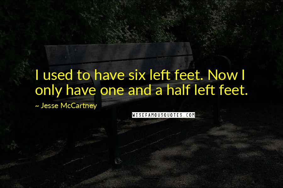 Jesse McCartney Quotes: I used to have six left feet. Now I only have one and a half left feet.