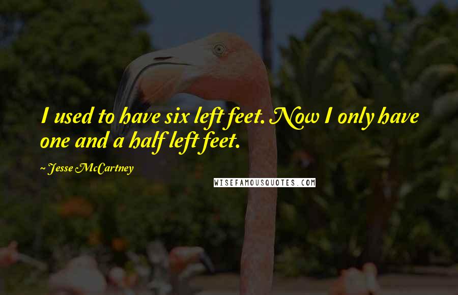 Jesse McCartney Quotes: I used to have six left feet. Now I only have one and a half left feet.