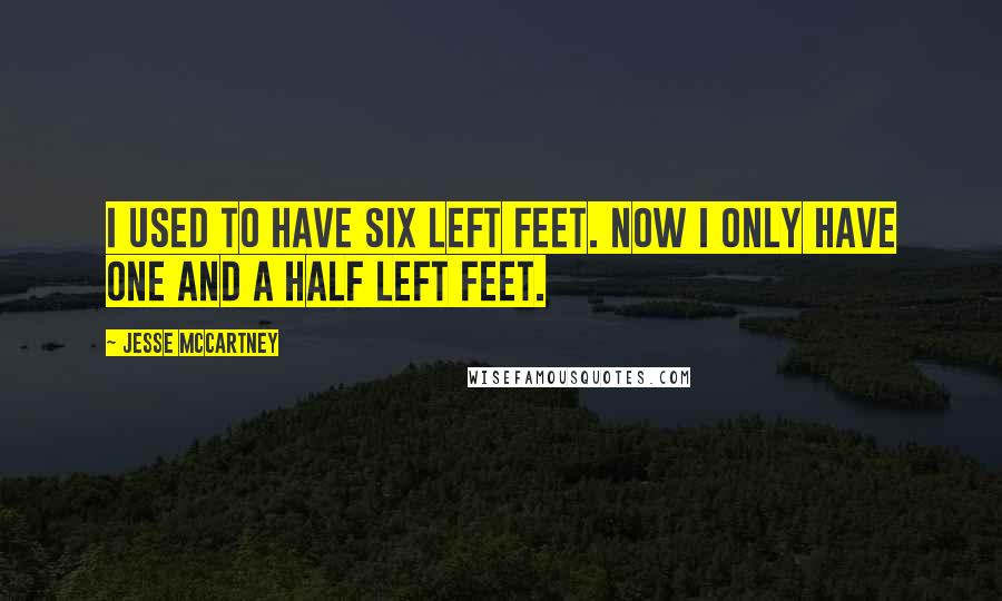 Jesse McCartney Quotes: I used to have six left feet. Now I only have one and a half left feet.