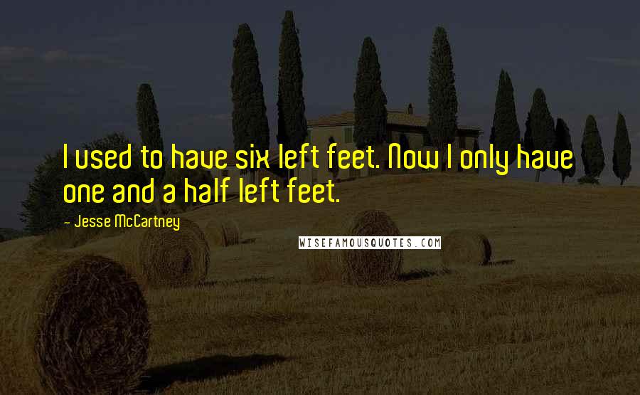 Jesse McCartney Quotes: I used to have six left feet. Now I only have one and a half left feet.