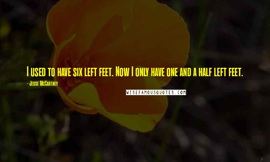 Jesse McCartney Quotes: I used to have six left feet. Now I only have one and a half left feet.