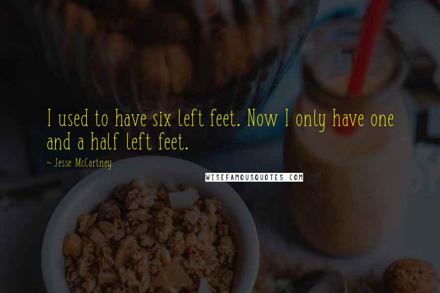 Jesse McCartney Quotes: I used to have six left feet. Now I only have one and a half left feet.