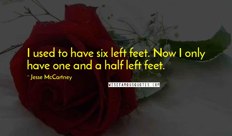 Jesse McCartney Quotes: I used to have six left feet. Now I only have one and a half left feet.