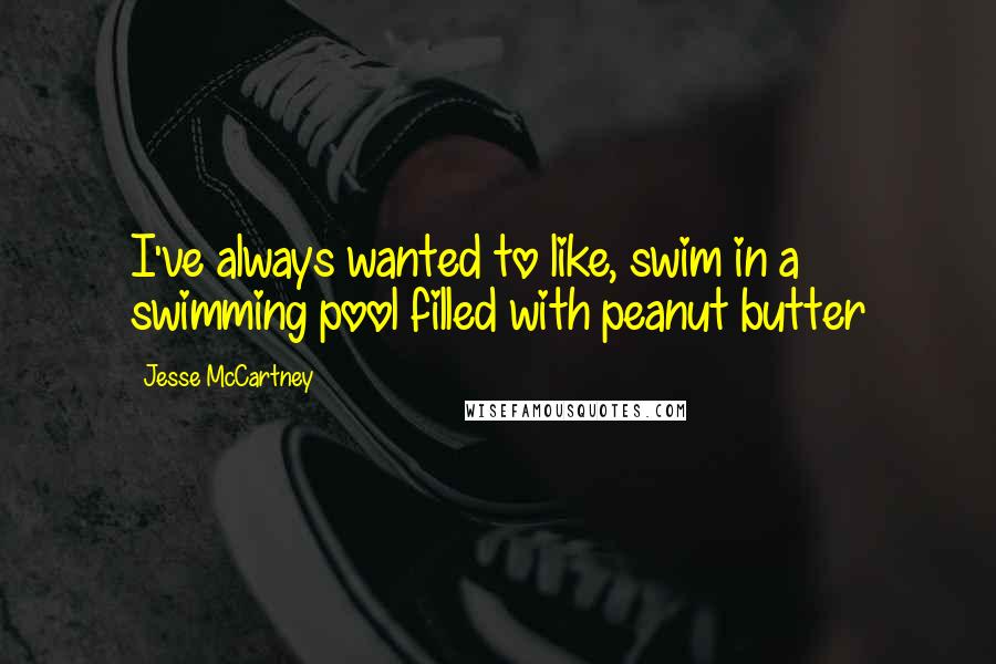 Jesse McCartney Quotes: I've always wanted to like, swim in a swimming pool filled with peanut butter