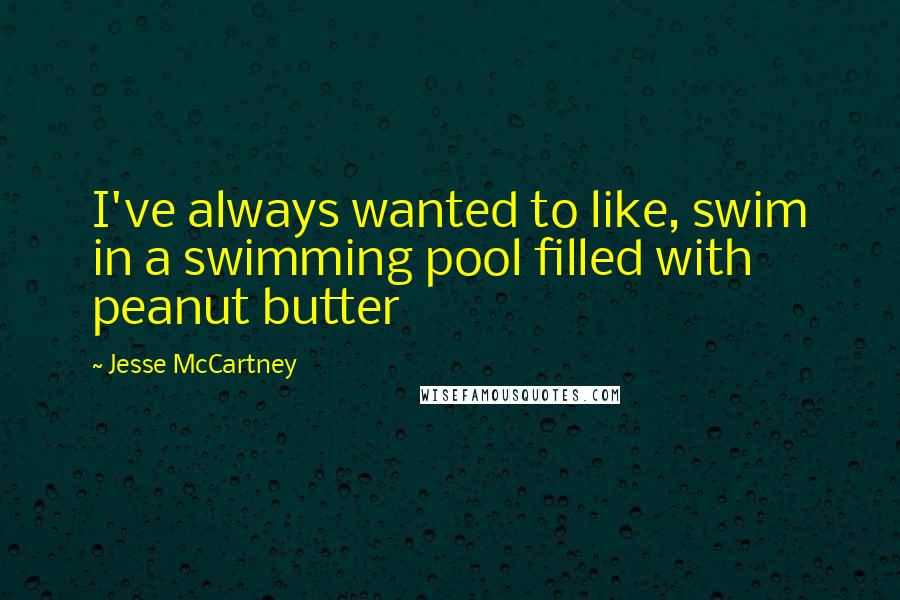 Jesse McCartney Quotes: I've always wanted to like, swim in a swimming pool filled with peanut butter