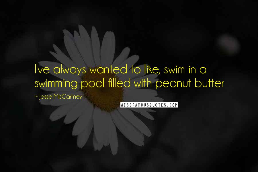 Jesse McCartney Quotes: I've always wanted to like, swim in a swimming pool filled with peanut butter