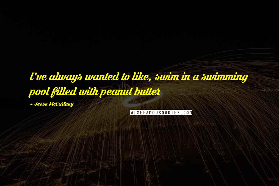 Jesse McCartney Quotes: I've always wanted to like, swim in a swimming pool filled with peanut butter