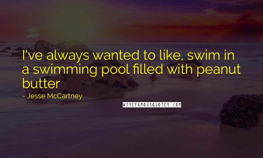 Jesse McCartney Quotes: I've always wanted to like, swim in a swimming pool filled with peanut butter