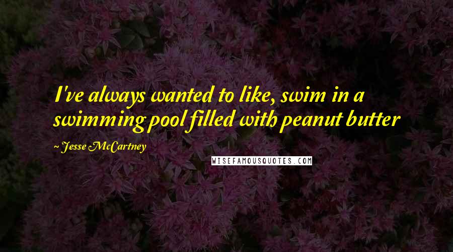 Jesse McCartney Quotes: I've always wanted to like, swim in a swimming pool filled with peanut butter
