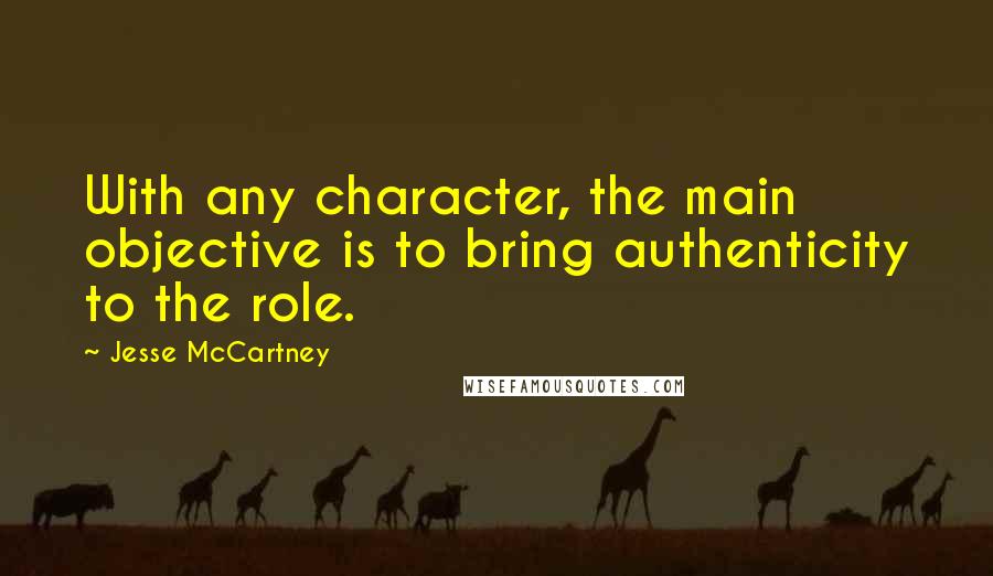 Jesse McCartney Quotes: With any character, the main objective is to bring authenticity to the role.