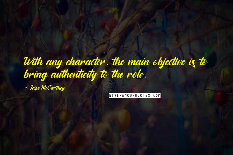 Jesse McCartney Quotes: With any character, the main objective is to bring authenticity to the role.